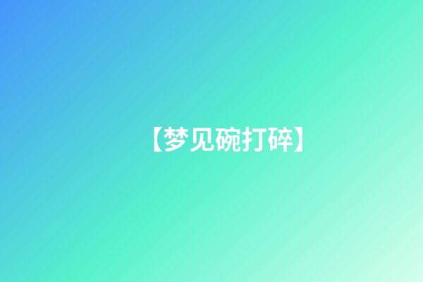 【梦见碗打碎】