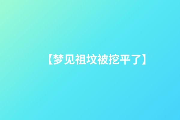 【梦见祖坟被挖平了】
