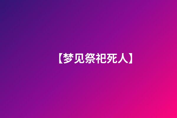 【梦见祭祀死人】
