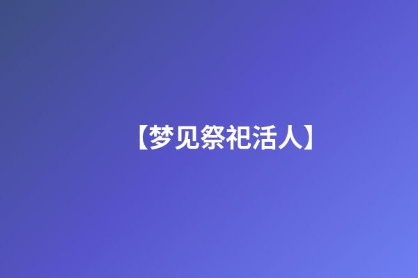 【梦见祭祀活人】