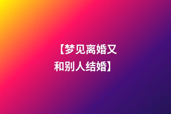【梦见离婚又和别人结婚】