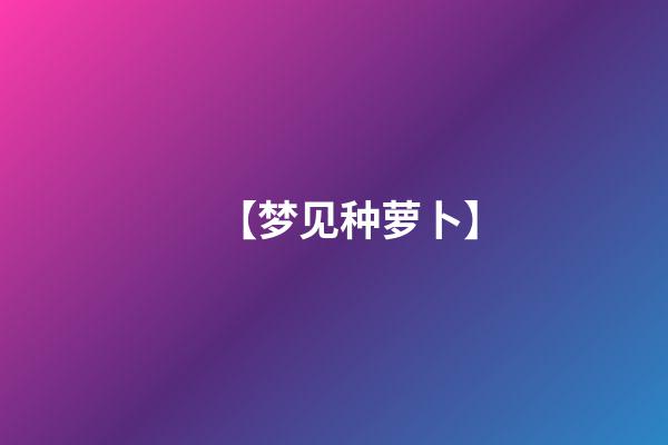 【梦见种萝卜】