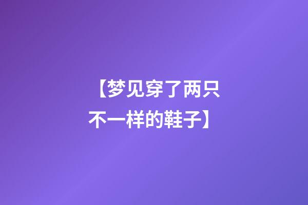 【梦见穿了两只不一样的鞋子】