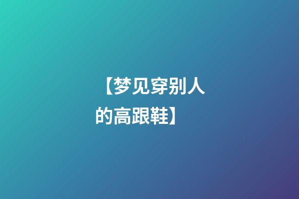 【梦见穿别人的高跟鞋】