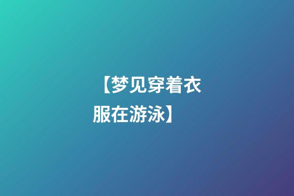 【梦见穿着衣服在游泳】