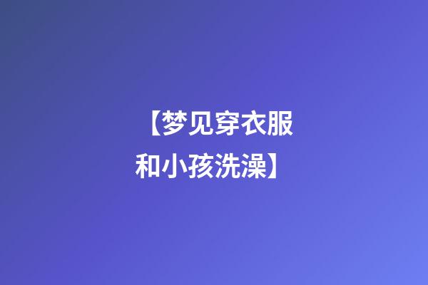 【梦见穿衣服和小孩洗澡】