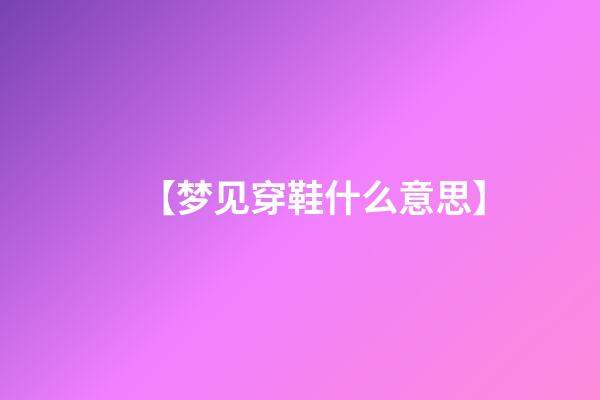 【梦见穿鞋什么意思】