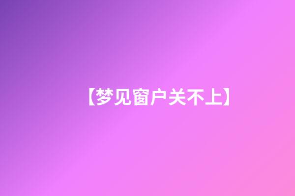 【梦见窗户关不上】