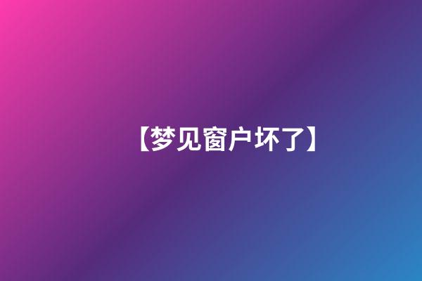 【梦见窗户坏了】