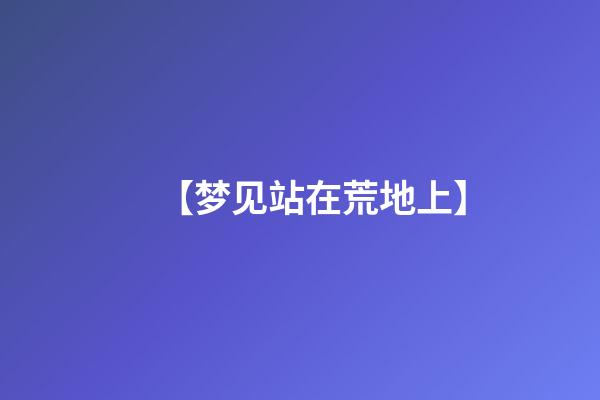 【梦见站在荒地上】