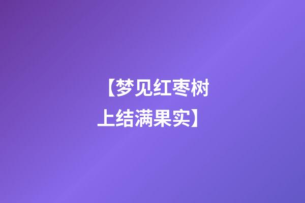 【梦见红枣树上结满果实】