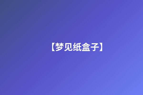 【梦见纸盒子】
