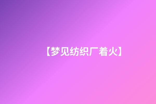【梦见纺织厂着火】