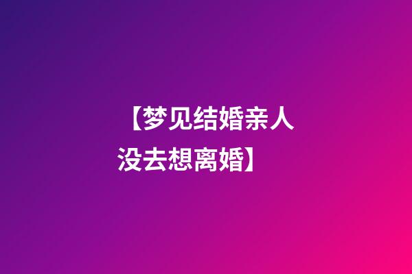 【梦见结婚亲人没去想离婚】