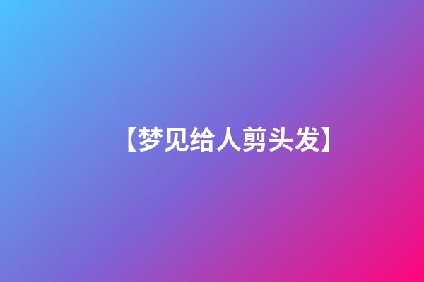 【梦见给人剪头发】