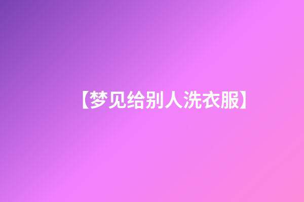 【梦见给别人洗衣服】