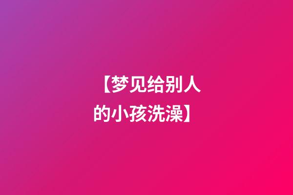 【梦见给别人的小孩洗澡】