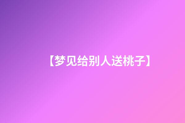 【梦见给别人送桃子】