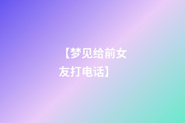 【梦见给前女友打电话】