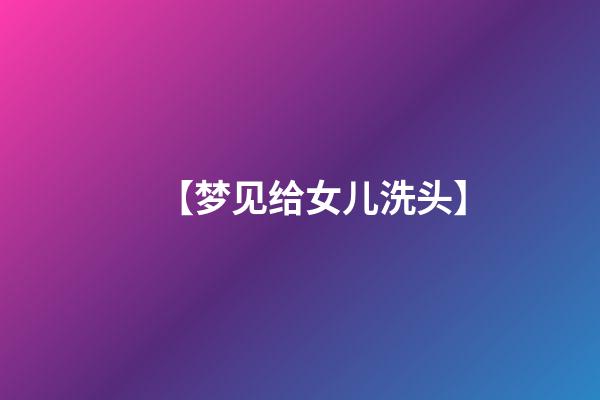 【梦见给女儿洗头】