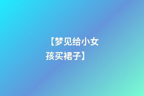 【梦见给小女孩买裙子】