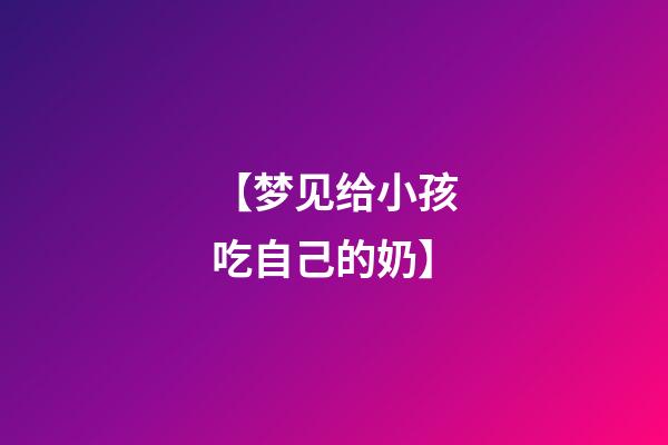 【梦见给小孩吃自己的奶】