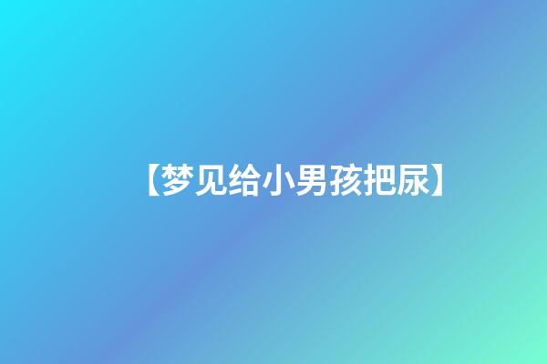 【梦见给小男孩把尿】