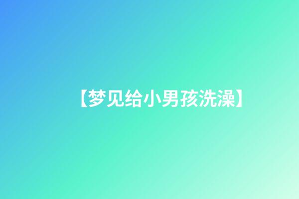 【梦见给小男孩洗澡】