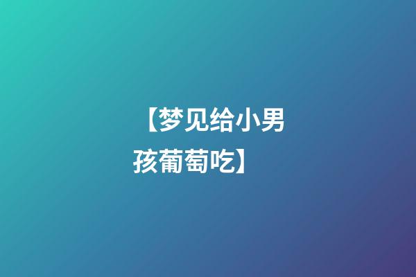 【梦见给小男孩葡萄吃】