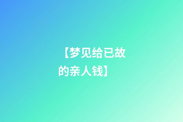 【梦见给已故的亲人钱】