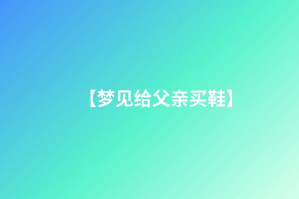 【梦见给父亲买鞋】