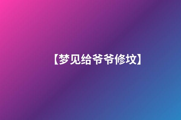 【梦见给爷爷修坟】