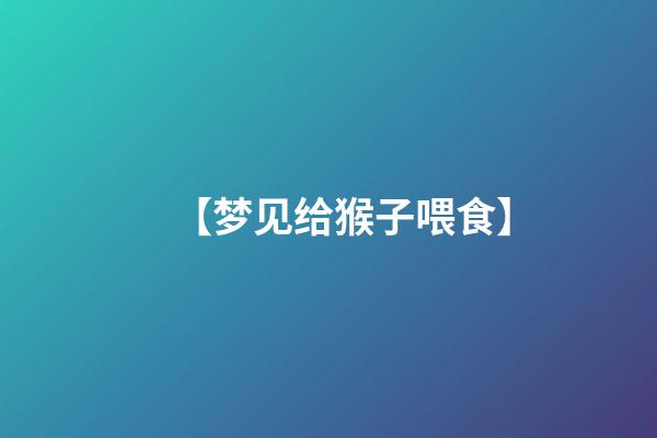 【梦见给猴子喂食】
