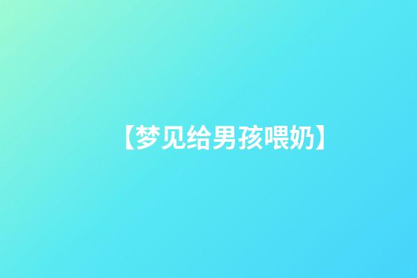 【梦见给男孩喂奶】