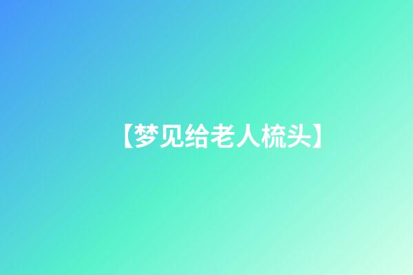 【梦见给老人梳头】