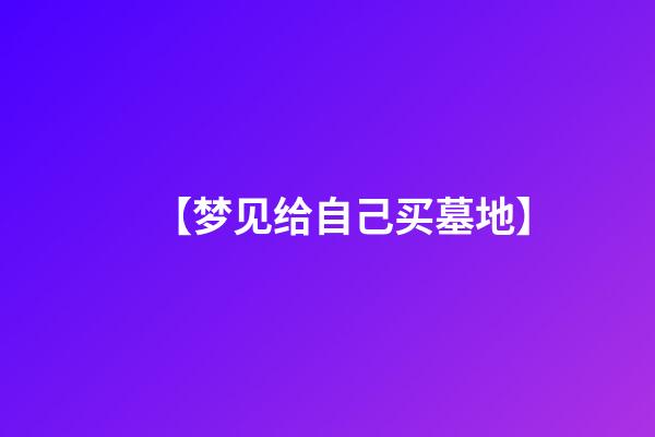 【梦见给自己买墓地】