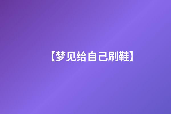 【梦见给自己刷鞋】