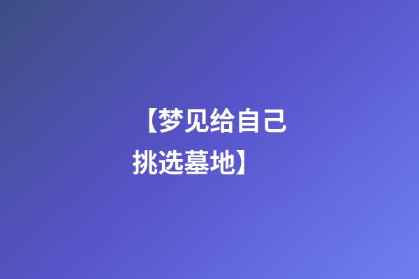 【梦见给自己挑选墓地】