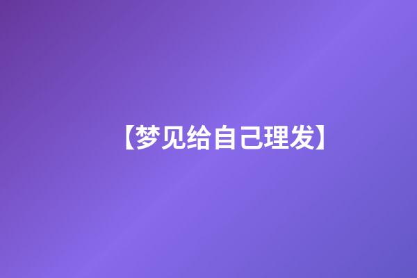 【梦见给自己理发】