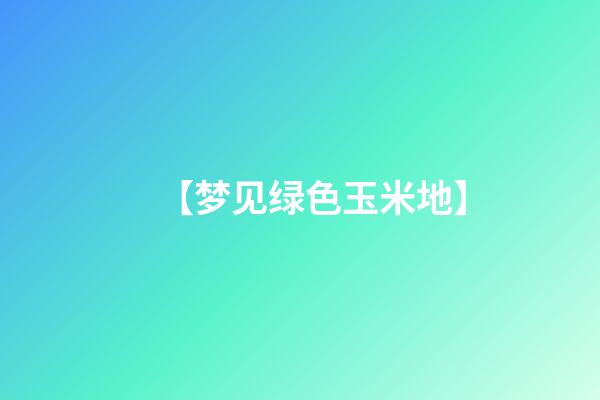 【梦见绿色玉米地】