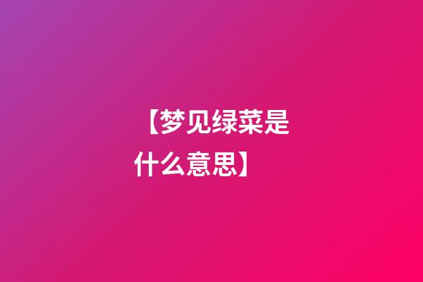 【梦见绿菜是什么意思】