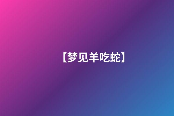 【梦见羊吃蛇】