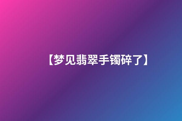 【梦见翡翠手镯碎了】