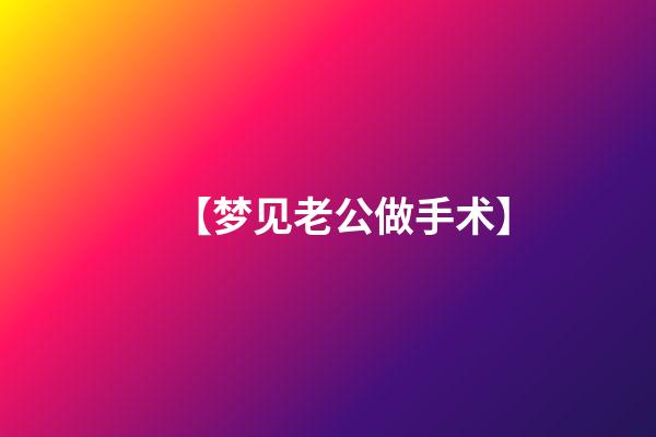 【梦见老公做手术】