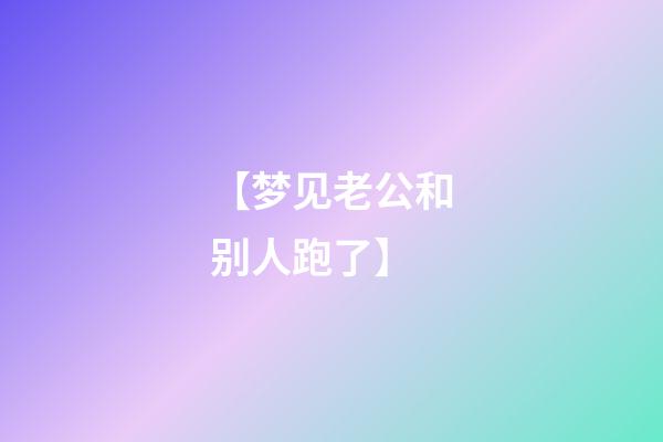【梦见老公和别人跑了】