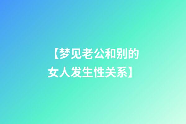 【梦见老公和别的女人发生性关系】