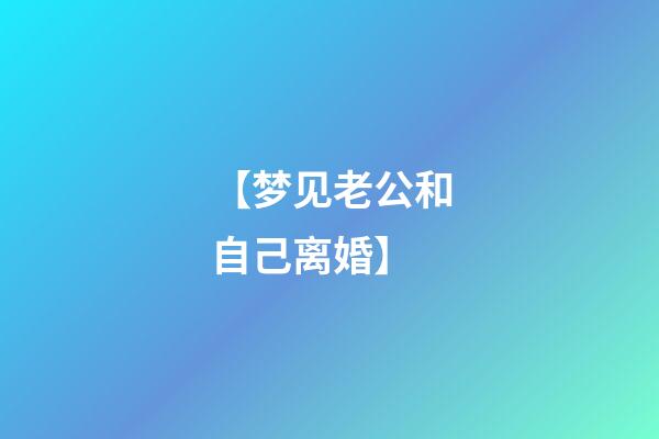 【梦见老公和自己离婚】