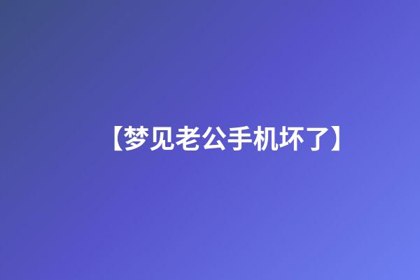 【梦见老公手机坏了】