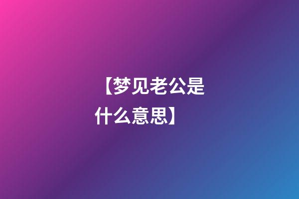 【梦见老公是什么意思】