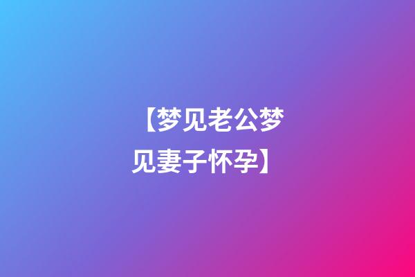 【梦见老公梦见妻子怀孕】